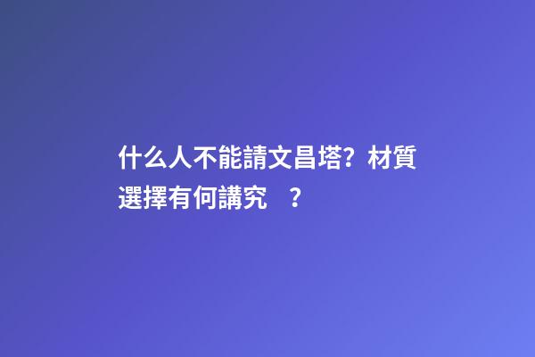 什么人不能請文昌塔？材質選擇有何講究？